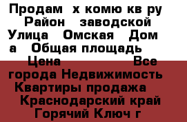 Продам 2х комю кв-ру  › Район ­ заводской › Улица ­ Омская › Дом ­ 1а › Общая площадь ­ 50 › Цена ­ 1 750 000 - Все города Недвижимость » Квартиры продажа   . Краснодарский край,Горячий Ключ г.